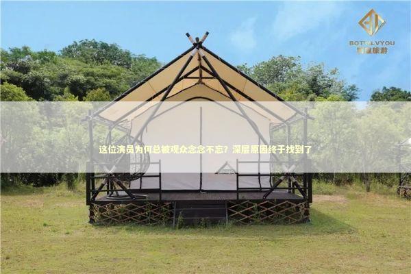 这位演员为何总被观众念念不忘？深层原因终于找到了 娱乐新闻